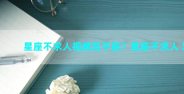 星座不求人视频双子座？星座不求人 双子座